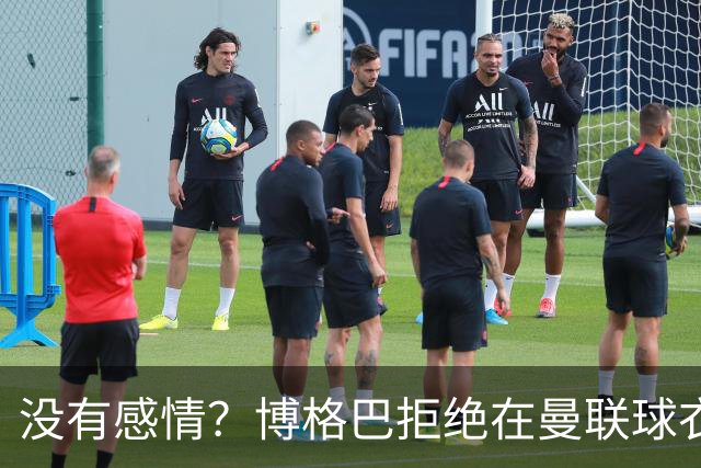 没有感情？博格巴拒绝在曼联球衣上签名